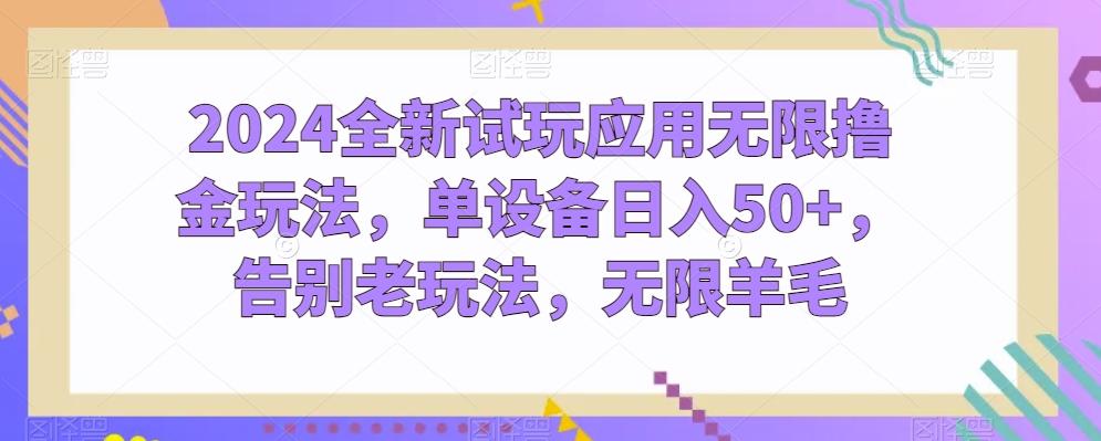 2024全新试玩应用无限撸金玩法，单设备日入50+，告别老玩法，无限羊毛【揭秘】-全有网创