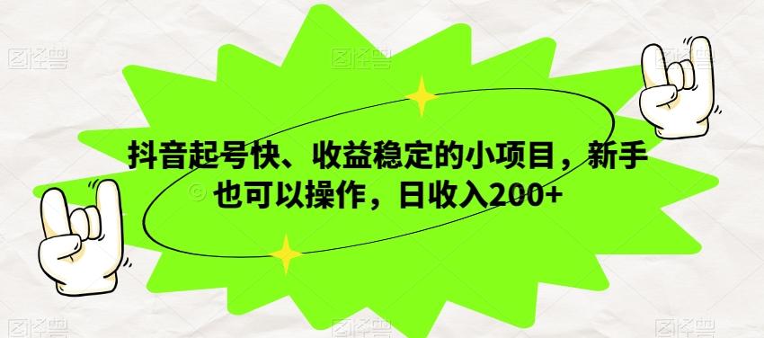 抖音起号快、收益稳定的小项目，新手也可以操作，日收入200+-全有网创