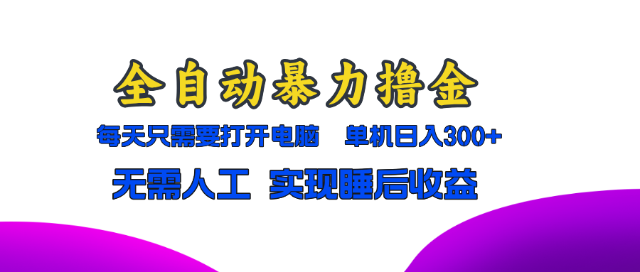 全自动暴力撸金，只需要打开电脑，单机日入300+无需人工，实现睡后收益-全有网创