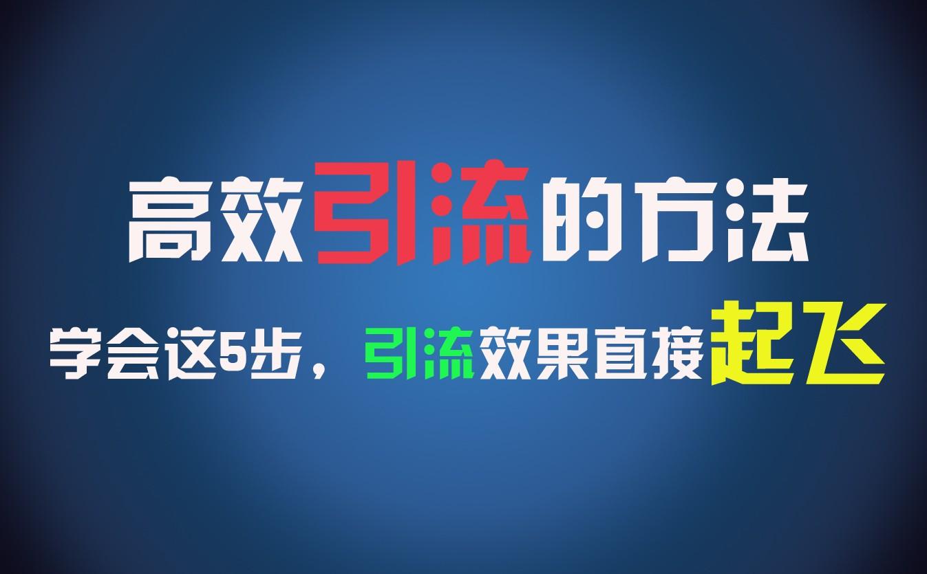 高效引流的方法，可以帮助你日引300+创业粉，一年轻松收入30万，比打工强太多！-全有网创