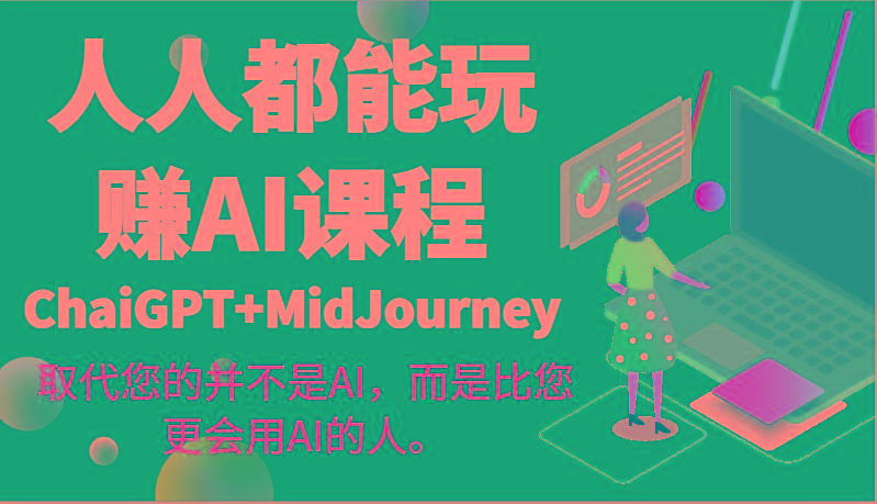 人人都能玩赚AI课程(ChaiGPT+MidJourney)取代您的并不是AI，而是比您更会用AI的人。-全有网创