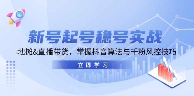 新号起号稳号实战：地摊&直播带货，掌握抖音算法与千粉风控技巧-全有网创