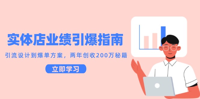 实体店业绩引爆指南，引流设计到爆单方案，两年创收200万秘籍-全有网创