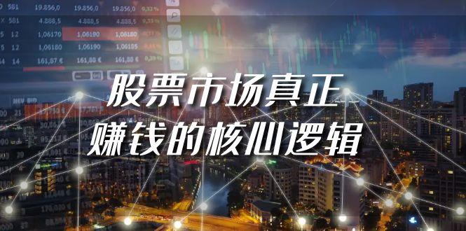 (9270期)某公众号付费文章《股票市场真正赚钱的核心逻辑》-全有网创