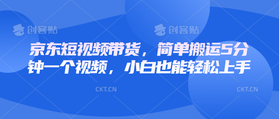 京东短视频带货,简单搬运5分钟一个视频,小白也能轻松上手-全有网创