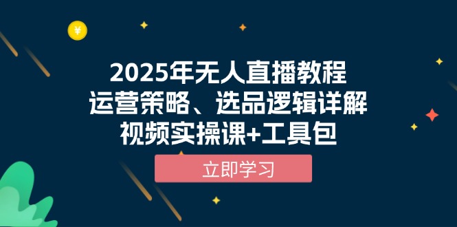 2025年无人直播教程，运营策略、选品逻辑详解，视频实操课+工具包-全有网创