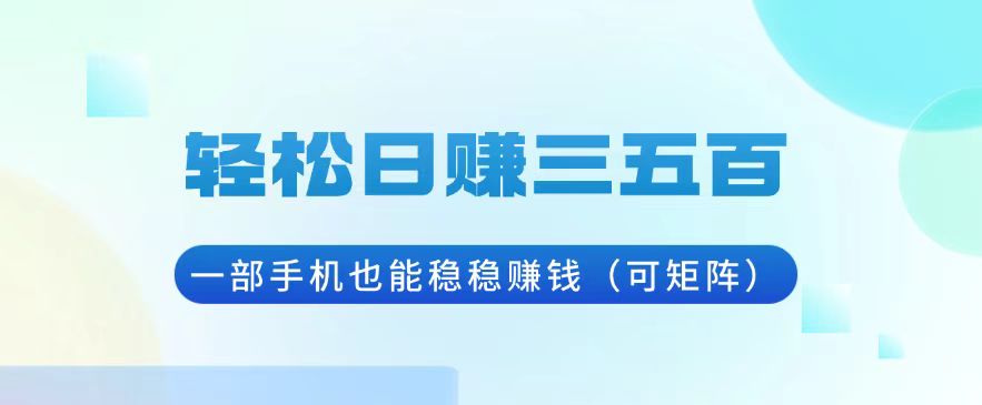 轻松日赚三五百，一部手机也能稳稳赚钱(可矩阵-全有网创