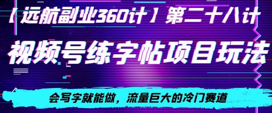 视频号练字帖项目玩法，会写字就能做，流量巨大的冷门赛道，轻松日入200-全有网创