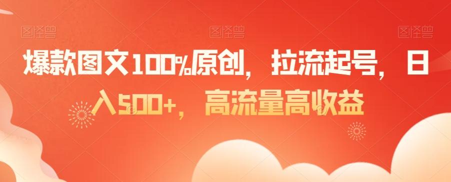 爆款图文100%原创，拉流起号，日入500+，高流量高收益【揭秘】-全有网创