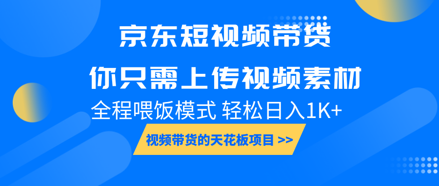京东短视频带货， 你只需上传视频素材轻松日入1000+， 小白宝妈轻松上手-全有网创