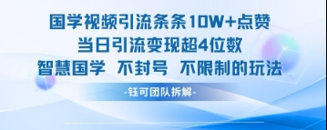 国学视频引流条条10W+点赞当日引流变现超4位数-全有网创