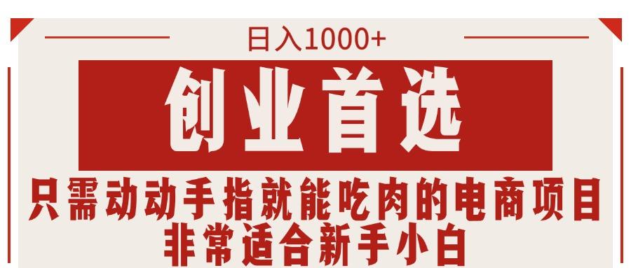 只需动动手指就能吃肉的电商项目，日入1000+，创业首选，非常适合新手小白-全有网创