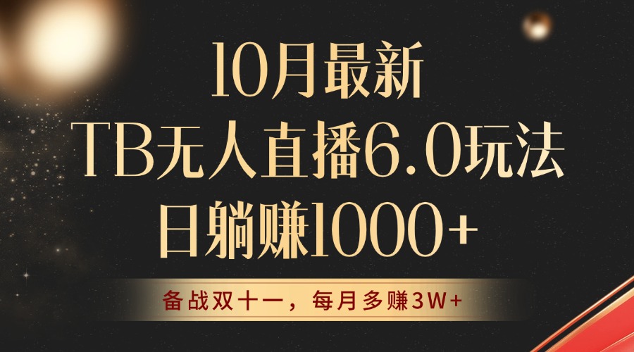10月最新TB无人直播6.0玩法，不违规不封号，睡后实现躺赚，每月多赚3W+！-全有网创