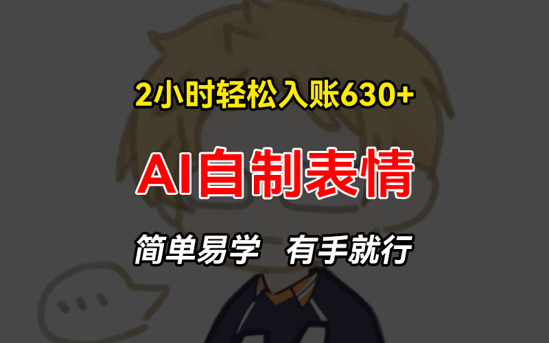 2小时轻松入账630+赚钱项目，手把手教你做AI自制表情，简单易学有手就行-全有网创