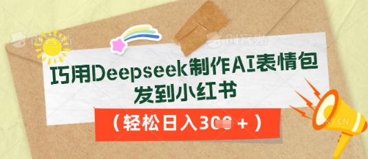 巧用Deepseek制作AI表情包,发到小红书,轻松日入3张-全有网创