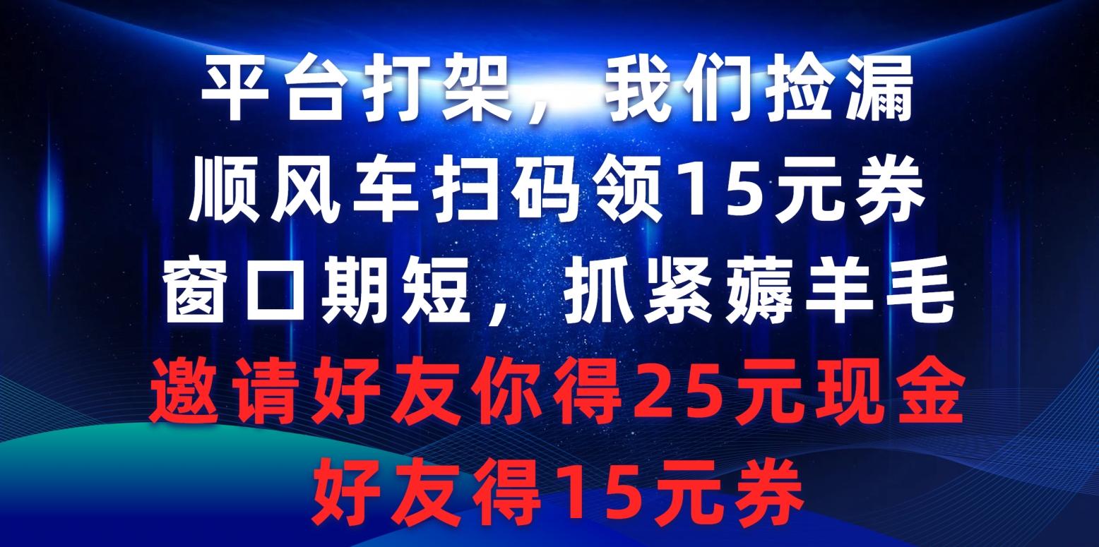(9316期)平台打架我们捡漏，顺风车扫码领15元券，窗口期短抓紧薅羊毛，邀请好友…-全有网创