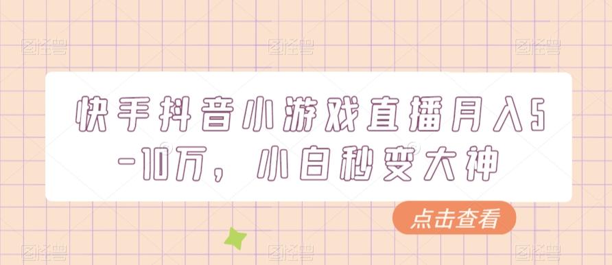 快手抖音小游戏直播月入5-10万，小白秒变大神-全有网创