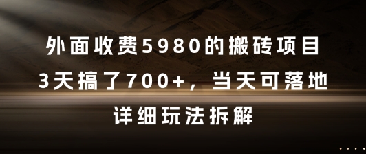 外面收费5980的搬砖项目，3天搞了7张+，当天可落地，详细玩法拆解【揭秘】-全有网创
