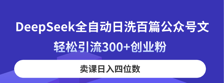 （14326期）DeepSeek全自动日洗百篇公众号文，轻松引流300+创业粉，卖课日入四位数！-全有网创