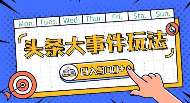 头条最新大事件玩法头条首发，可矩阵操作，单号日入一两张【揭秘】-全有网创