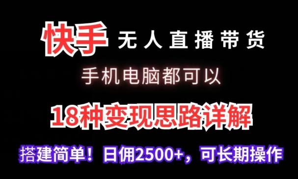 快手无人直播带货，手机电脑都可以，18种变现思路详解，搭建简单日佣2500+【揭秘】-全有网创
