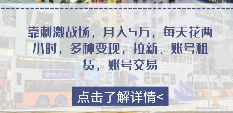靠刺激战场，月入5万，每天花两小时，多种变现，拉新、账号租赁，账号交易-全有网创