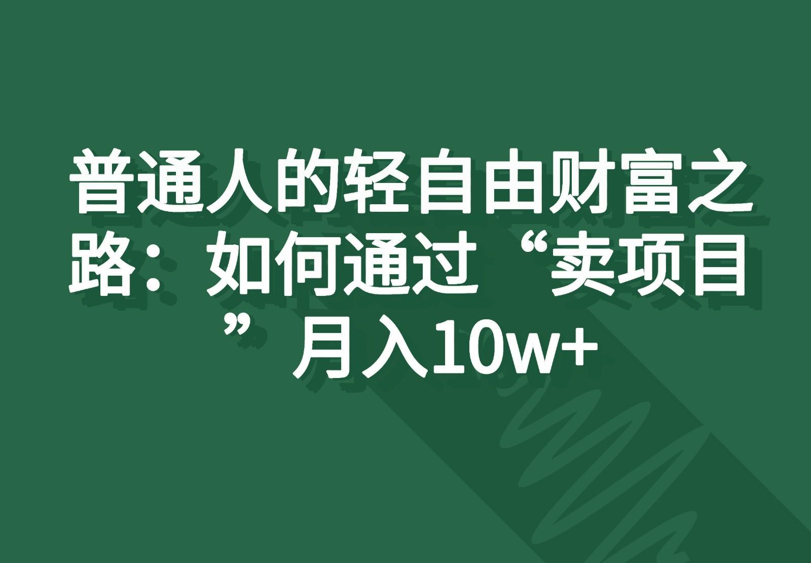 普通人的轻自由财富之路：如何通过“卖项目”月入10w+-全有网创