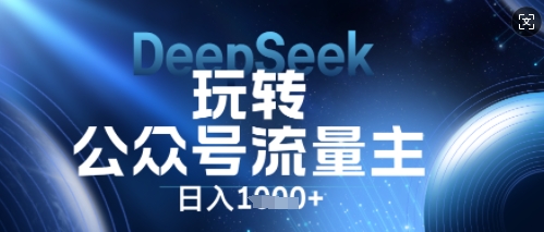 DeepSeek玩转公众号流量主，日入数张，每天几分钟，操作简单零门槛-全有网创