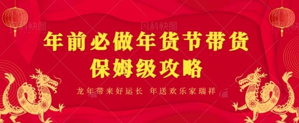 年前必做、年货节带货保姆级攻略-全有网创