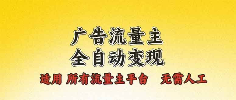 广告流量主全自动变现，适用所有流量主平台，无需人工，单机日入500+-全有网创