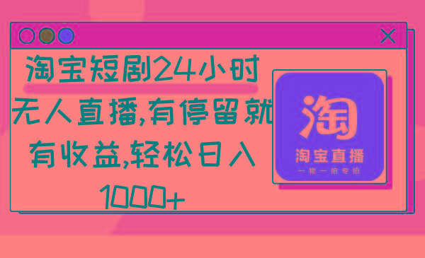 淘宝短剧24小时无人直播，有停留就有收益,轻松日入1000+-全有网创
