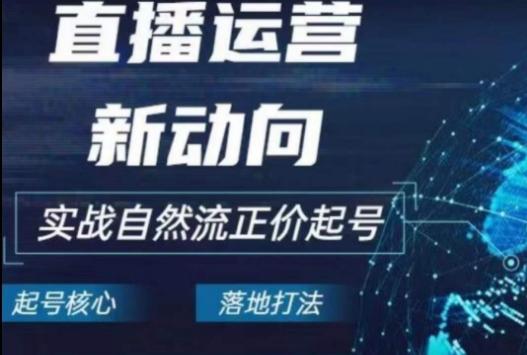 2024电商自然流起号，​直播运营新动向，实战自然流正价起号-全有网创