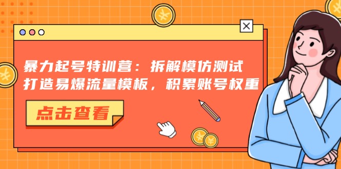 暴力起号特训营：拆解模仿测试，打造易爆流量模板，积累账号权重-全有网创