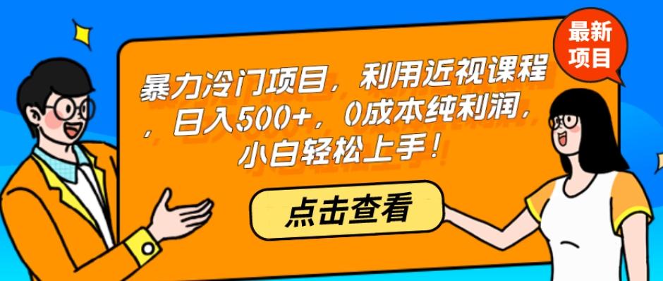 暴力冷门项目，利用近视课程，日入500+，0成本纯利润，小白轻松上手！-全有网创