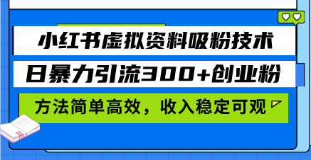 小红书虚拟资料吸粉技术，日暴力引流300+创业粉，方法简单高效，收入稳…-全有网创