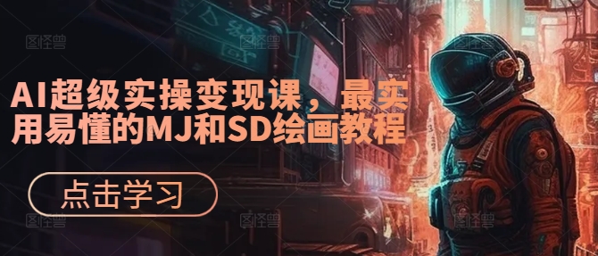 AI超级实操变现课，最实用易懂的MJ和SD绘画教程-全有网创