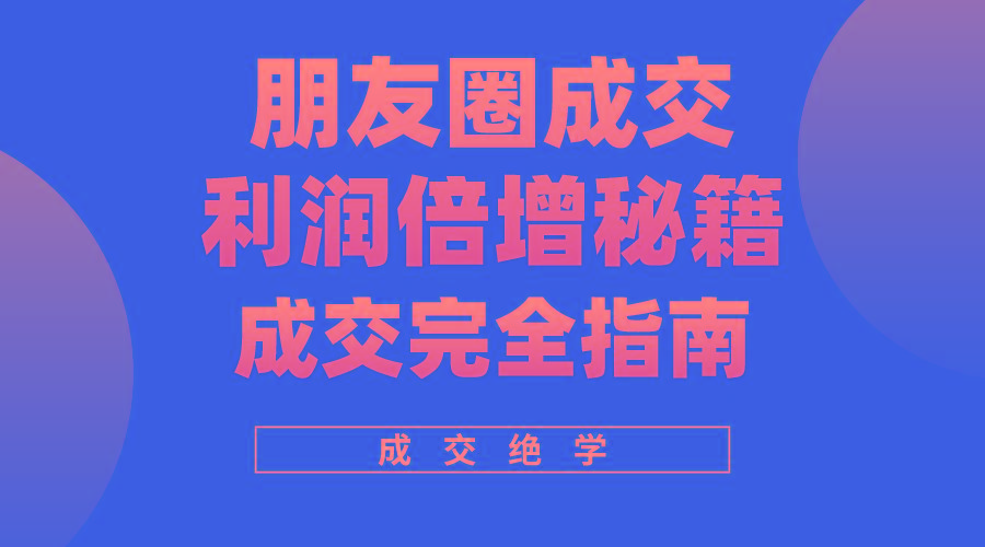 利用朋友圈成交年入100万，朋友圈成交利润倍增秘籍-全有网创