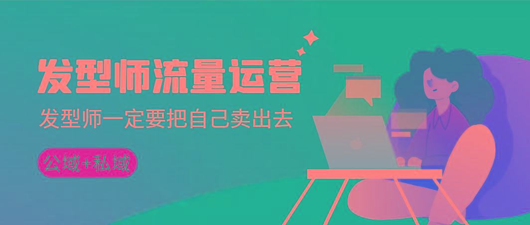 发型师 流量运营，发型师一定要把自己卖出去(公域+私城)高清无水印-全有网创