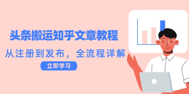 头条搬运知乎文章教程：从注册到发布，全流程详解-全有网创