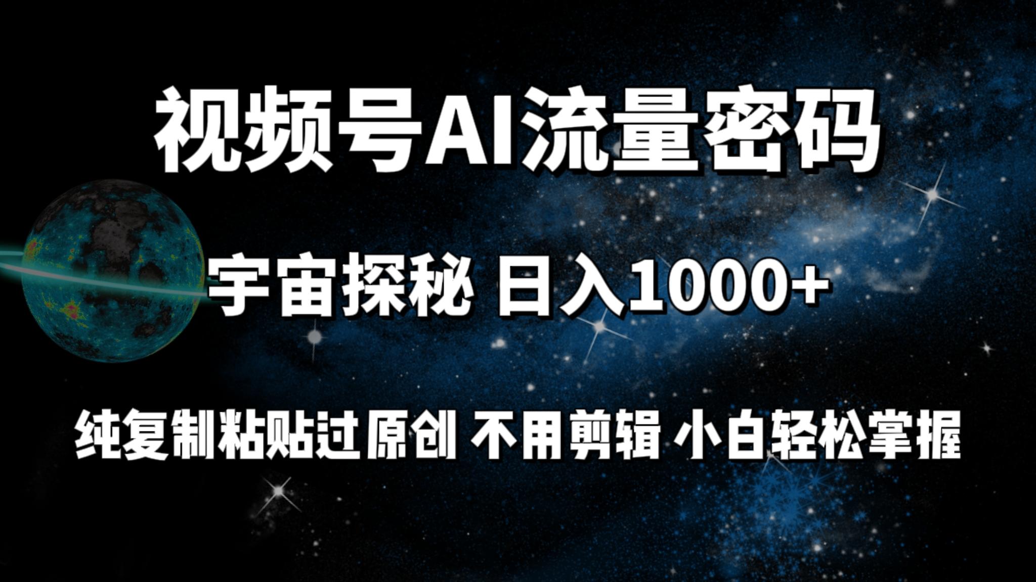 (9797期)视频号流量密码宇宙探秘，日入1000+纯复制粘贴过原创，不用剪辑 小白轻松-全有网创