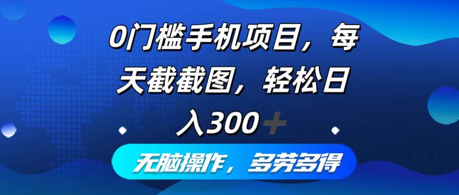 0门槛手机项目，每天截截图，轻松日入300+，无脑操作多劳多得-全有网创
