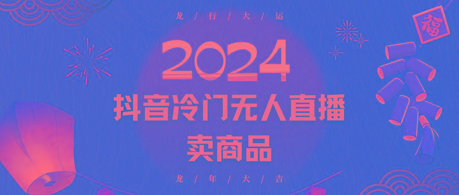 2024抖音冷门电商无人直播，流量大，转换高，日入2000+小白轻松上手-全有网创