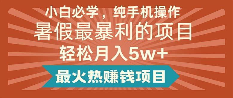 小白必学，纯手机操作，暑假最暴利的项目轻松月入5w+最火热赚钱项目-全有网创