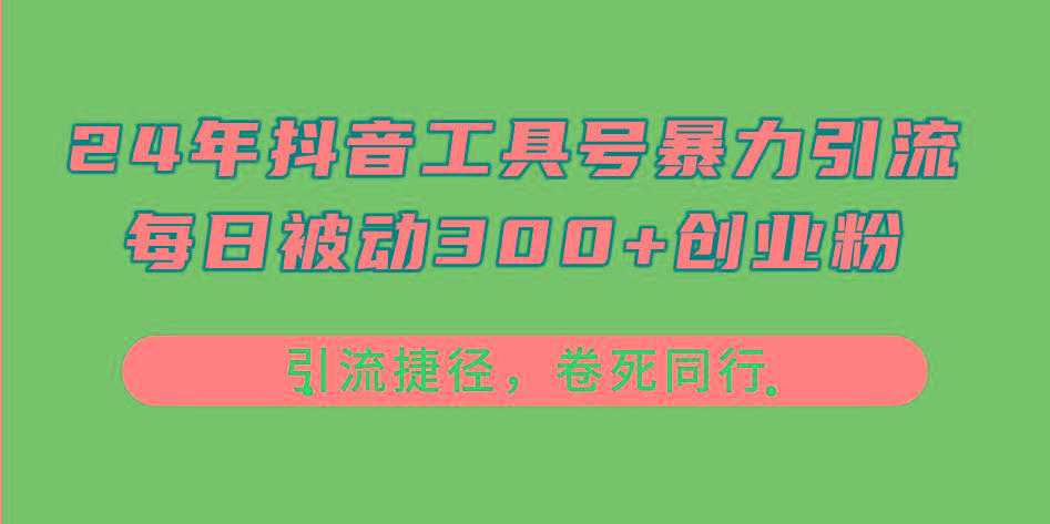 24年抖音工具号暴力引流，每日被动300+创业粉，创业粉捷径，卷死同行-全有网创