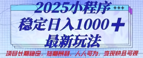 2025小程序稳定日入1k，最新玩法项目长期稳定，短期是利，人人可为，变现快且可观【揭秘】-全有网创