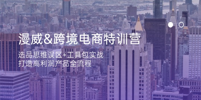 (14295期)漫威 跨境电商特训营:选品思维误区+工具包实战,打造高利润产品全流程-全有网创