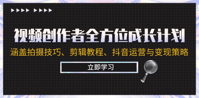 视频创作者全方位成长计划：涵盖拍摄技巧、剪辑教程、抖音运营与变现策略-全有网创