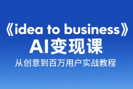 刘小排老师·《idea to business》AI变成变现课-全有网创
