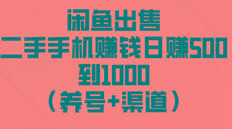 闲鱼出售二手手机赚钱，日赚500到1000(养号+渠道-全有网创