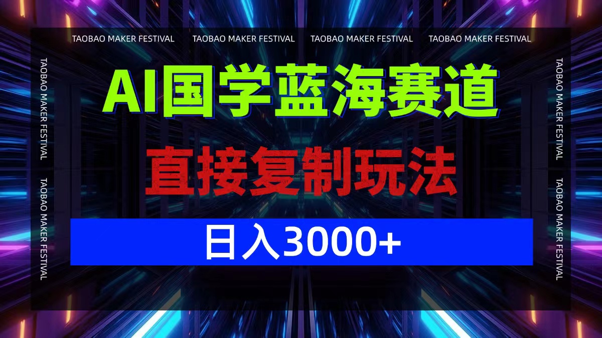 AI国学蓝海赛道，直接复制玩法，轻松日入3000+-全有网创